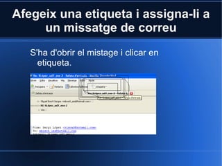 Afegeix una etiqueta i assigna-li a un missatge de correu S'ha d'obrir el mistage i clicar en etiqueta. 
