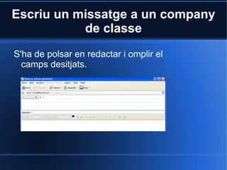 Escriu un missatge a un company de classe S'ha de polsar en redactar i omplir el camps desitjats. 