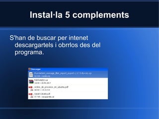Instal·la 5 complements S'han de buscar per intenet descargartels i obrrlos des del programa. 