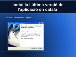 Instal·la l'última versió de l'aplicació en català  L'instalació es sencilla, i rapida. 