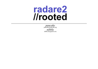 radare2
//rooted
     pancake
  pancake@nopcode.org

      nibble
  nibble.ds@gmail.com
 