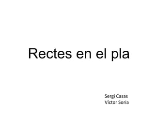 Rectes en el pla

            Sergi Casas
            Víctor Soria
 