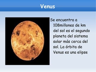 Venus Se encuentra a 108millones de km del sol es el segundo planeta del sistema solar más cerca del sol. La órbita de Venus es una elipse 