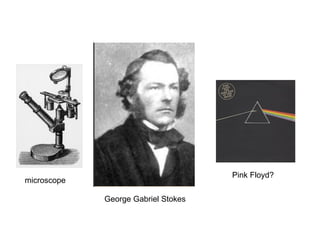 George Gabriel Stokes Pink Floyd? microscope 