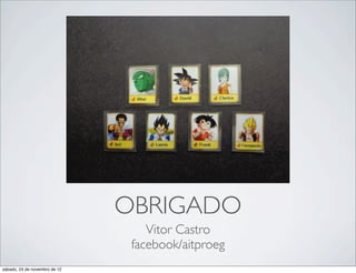 OBRIGADO
                                   Vitor Castro
                                facebook/aitproeg
sábado, 24 de novembro de 12
 