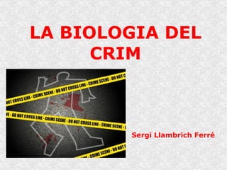 LA BIOLOGIA DEL
      CRIM



        Sergi Llambrich Ferré
 