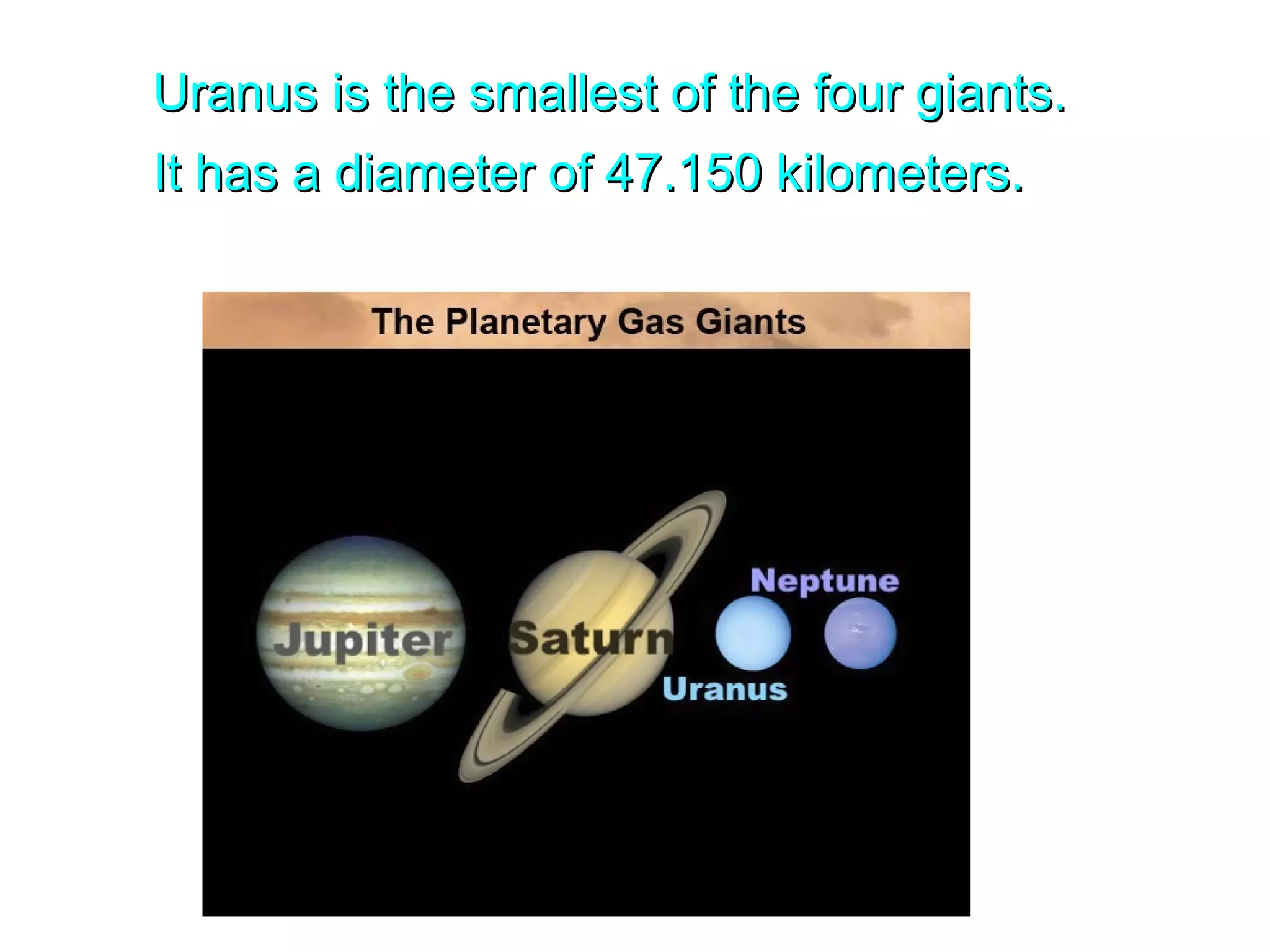 Uranus is the smallest of the four giants.Uranus is the smallest of the four giants.
It has a diameter of 47.150 kilometers.It has a diameter of 47.150 kilometers.