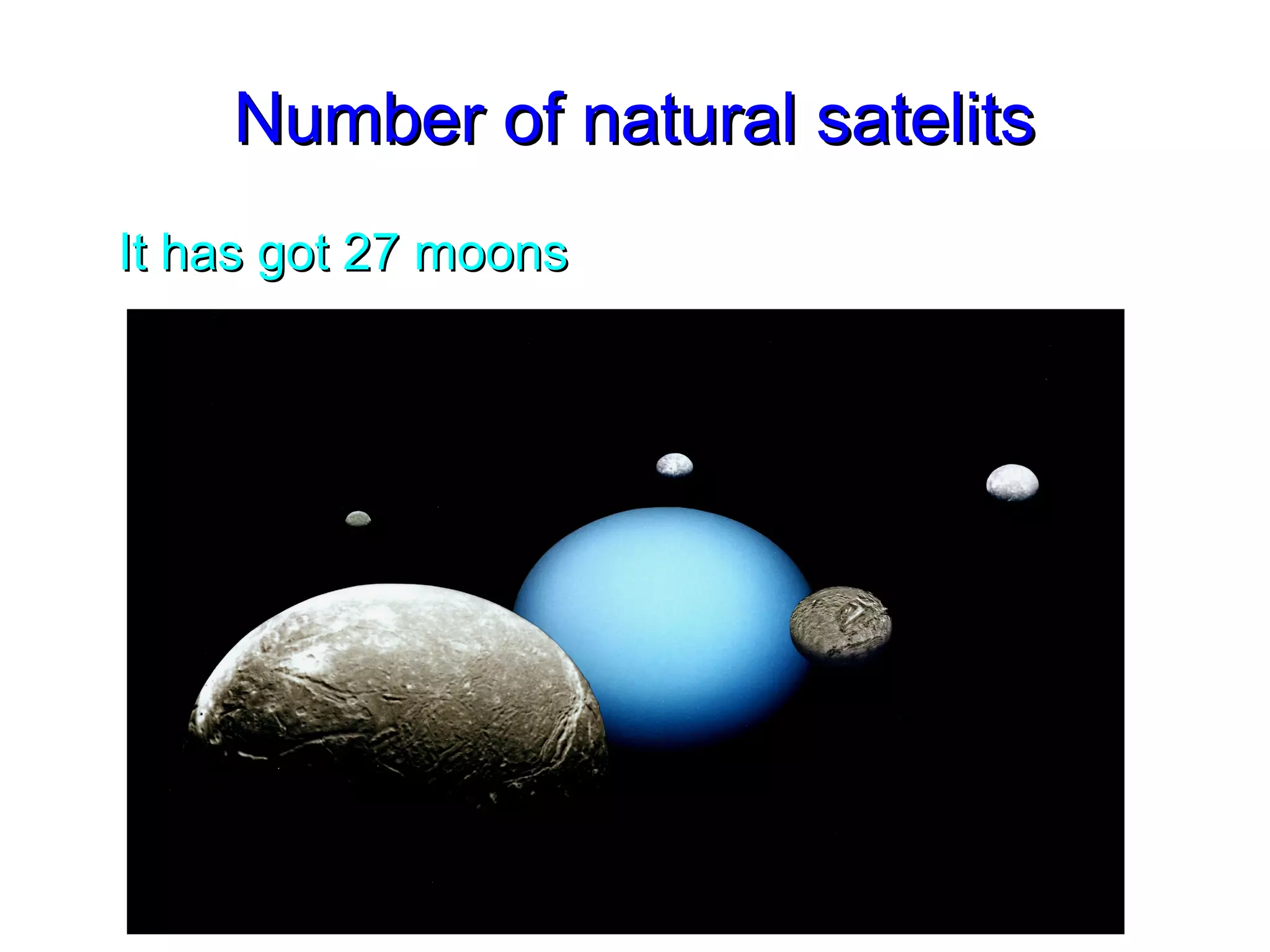 Number of natural satelitsNumber of natural satelits
It has got 27 moonsIt has got 27 moons