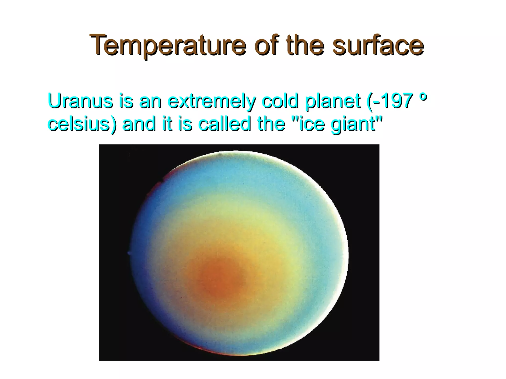 Temperature of the surfaceTemperature of the surface
Uranus is an extremely cold planet (-197 ºUranus is an extremely cold planet (-197 º
celsius) and it is called the ''ice giant''celsius) and it is called the ''ice giant''
