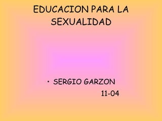 EDUCACION PARA LA SEXUALIDAD ,[object Object],[object Object]