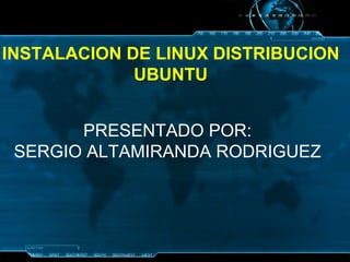 INSTALACION DE LINUX DISTRIBUCION  UBUNTU   PRESENTADO POR: SERGIO ALTAMIRANDA RODRIGUEZ 