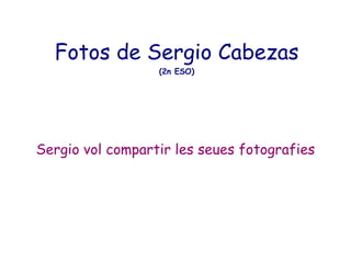 Fotos de Sergio Cabezas (2n ESO) Sergio vol compartir les seues fotografies 