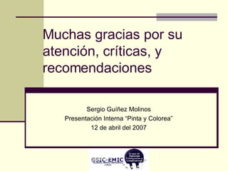 Sergio Guíñez Molinos Presentación Interna “Pinta y Colorea” 12 de abril del 2007 Muchas gracias por su atención, críticas, y recomendaciones 