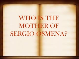 WHO IS THE
  MOTHER OF
SERGIO OSMENA?
 