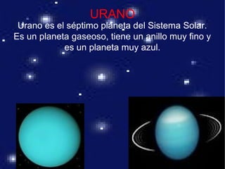 URANO
Urano es el séptimo planeta del Sistema Solar.
Es un planeta gaseoso, tiene un anillo muy fino y
es un planeta muy azul.
 