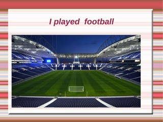 I played football
 