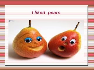 I liked pears
 
