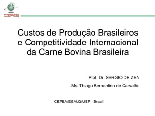Custos de Produção Brasileiros e Competitividade Internacional da Carne Bovina Brasileira CEPEA/ESALQ/USP - Brazil Prof. Dr. SERGIO DE ZEN Ms. Thiago Bernardino de Carvalho 