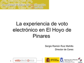La experiencia de voto electrónico en El Hoyo de Pinares   Sergio Ramón Ruiz Mahillo Director de Ceres 