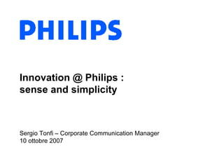Innovation @ Philips :  sense and simplicity Sergio Tonfi – Corporate Communication Manager 10 ottobre 2007 