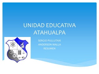 UNIDAD EDUCATIVA
ATAHUALPA
SERGIO PULLUTAXI
ANDERSON MALLA
RESUMEN
 