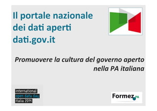 Il	
  portale	
  nazionale	
  
dei	
  da.	
  aper.	
  
da..gov.it	
  	
  
Promuovere	
  la	
  cultura	
  del	
  governo	
  aperto	
  
nella	
  PA	
  italiana	
  	
  

 