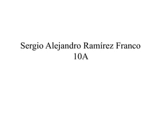 Sergio Alejandro Ramírez Franco
10A
 