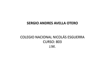SERGIO ANDRES AVELLA OTERO

COLEGIO NACIONAL NICOLÁS ESGUERRA
CURSO: 803
J.M.

 
