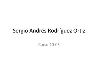 Sergio Andrés Rodríguez Ortiz

          Curso:10-03
 