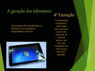 A geração dos telemóveis 
4ª Geração 
A tecnologia 4G transformará os 
telemóveis em autênticos 
computadores sem fios 
A ...