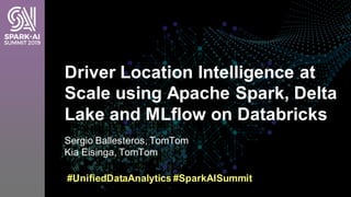 Sergio Ballesteros, TomTom
Kia Eisinga, TomTom
Driver Location Intelligence at
Scale using Apache Spark, Delta
Lake and ML...