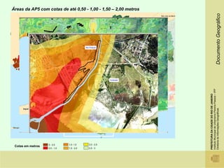 Áreas da AP5 com cotas de até 0,50 - 1,00 - 1,50 – 2,00 metros




                                                                                                                           Documento Geográfico
                                                               Rio Piraquê



                                          Favela Rio Piraquê



             Praia da Brisa




                                                                              Embratel




                                                                                         Instituto Municipal de Urbanismo Pereira Passos – IPP
                                                                                         PREFEITURA DA CIDADE DO RIO DE JANEIRO

                                                                                         Diretoria de Informações Geográficas
                              0 - 0,5         1,0- 1,5            2,0 - 2,5
 Cotas em metros
                              0,5 - 1,0       1,5 - 2,0           2,5 - 3
 