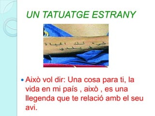 UN TATUATGE ESTRANYAixò vol dir: Una cosa para ti, la vida en mi país , això , es una llegenda que te relació amb el seu avi.