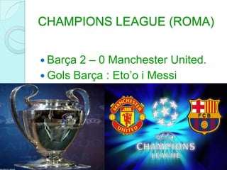 CHAMPIONS LEAGUE (ROMA)Barça 2 – 0 Manchester United.Gols Barça : Eto’o i Messi