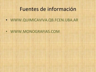 Fuentes de información
• WWW.QUIMICAVIVA.QB.FCEN.UBA.AR

• WWW.MONOGRAFIAS.COM
 
