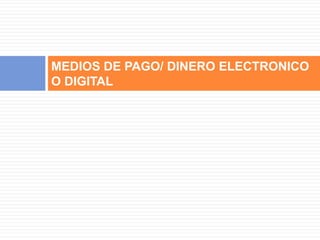 MEDIOS DE PAGO/ DINERO ELECTRONICO 
O DIGITAL 
 