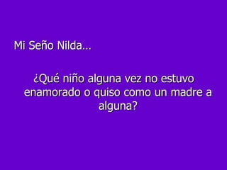 Mi Seño Nilda… ¿Qué niño alguna vez no estuvo enamorado o quiso como un madre a alguna? 