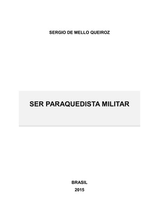 SERGIO DE MELLO QUEIROZ
SER PARAQUEDISTA MILITAR
BRASIL
2015
 