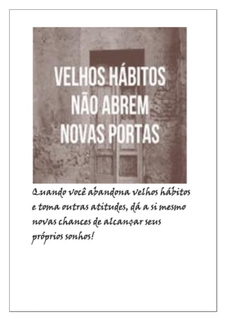 Quando você abandona velhos hábitos
e toma outras atitudes, dá a si mesmo
novas chances de alcançar seus
próprios sonhos!
 
