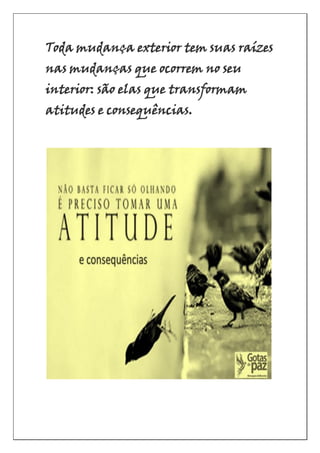 Toda mudança exterior tem suas raízes
nas mudanças que ocorrem no seu
interior: são elas que transformam
atitudes e consequências.
 