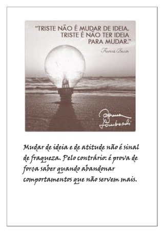 Mudar de ideia e de atitude não é sinal
de fraqueza. Pelo contrário: é prova de
força saber quando abandonar
comportamentos que não servem mais.
 