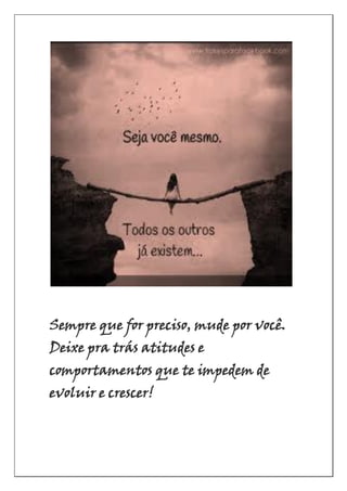 Sempre que for preciso, mude por você.
Deixe pra trás atitudes e
comportamentos que te impedem de
evoluir e crescer!
 