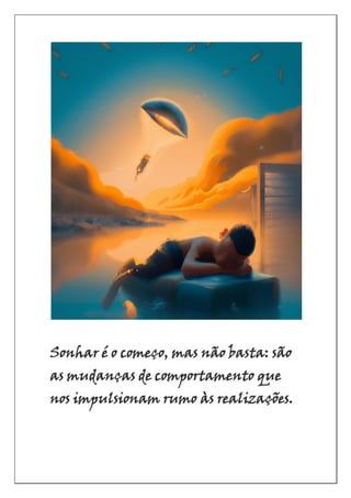 Sonhar é o começo, mas não basta: são
as mudanças de comportamento que
nos impulsionam rumo às realizações.
 