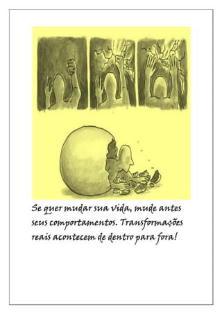 Se quer mudar sua vida, mude antes
seus comportamentos. Transformações
reais acontecem de dentro para fora!
 