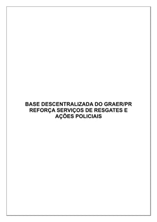 BASE DESCENTRALIZADA DO GRAER/PR
REFORÇA SERVIÇOS DE RESGATES E
AÇÕES POLICIAIS
 