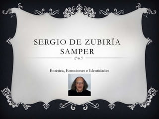 SERGIO DE ZUBIRÍA
     SAMPER

   Bioética, Emociones e Identidades
 