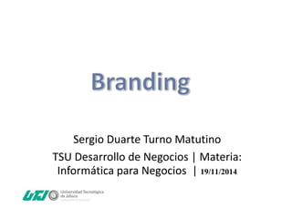 Sergio Duarte Turno Matutino 
TSU Desarrollo de Negocios | Materia: 
Informática para Negocios | 19/11/2014 
 