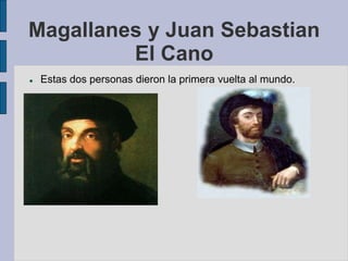 Magallanes y Juan Sebastian
El Cano
 Estas dos personas dieron la primera vuelta al mundo.
 