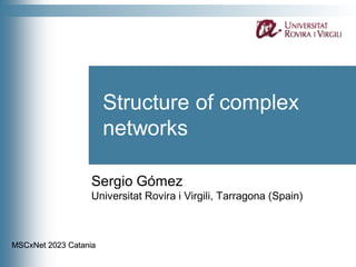 Structure of complex
networks
Sergio Gómez
Universitat Rovira i Virgili, Tarragona (Spain)
MSCxNet 2023 Catania
 