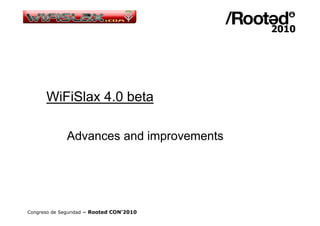 WiFiSlax 4.0 beta

              Advances and improvements




Congreso de Seguridad ~ Rooted CON’2010
 